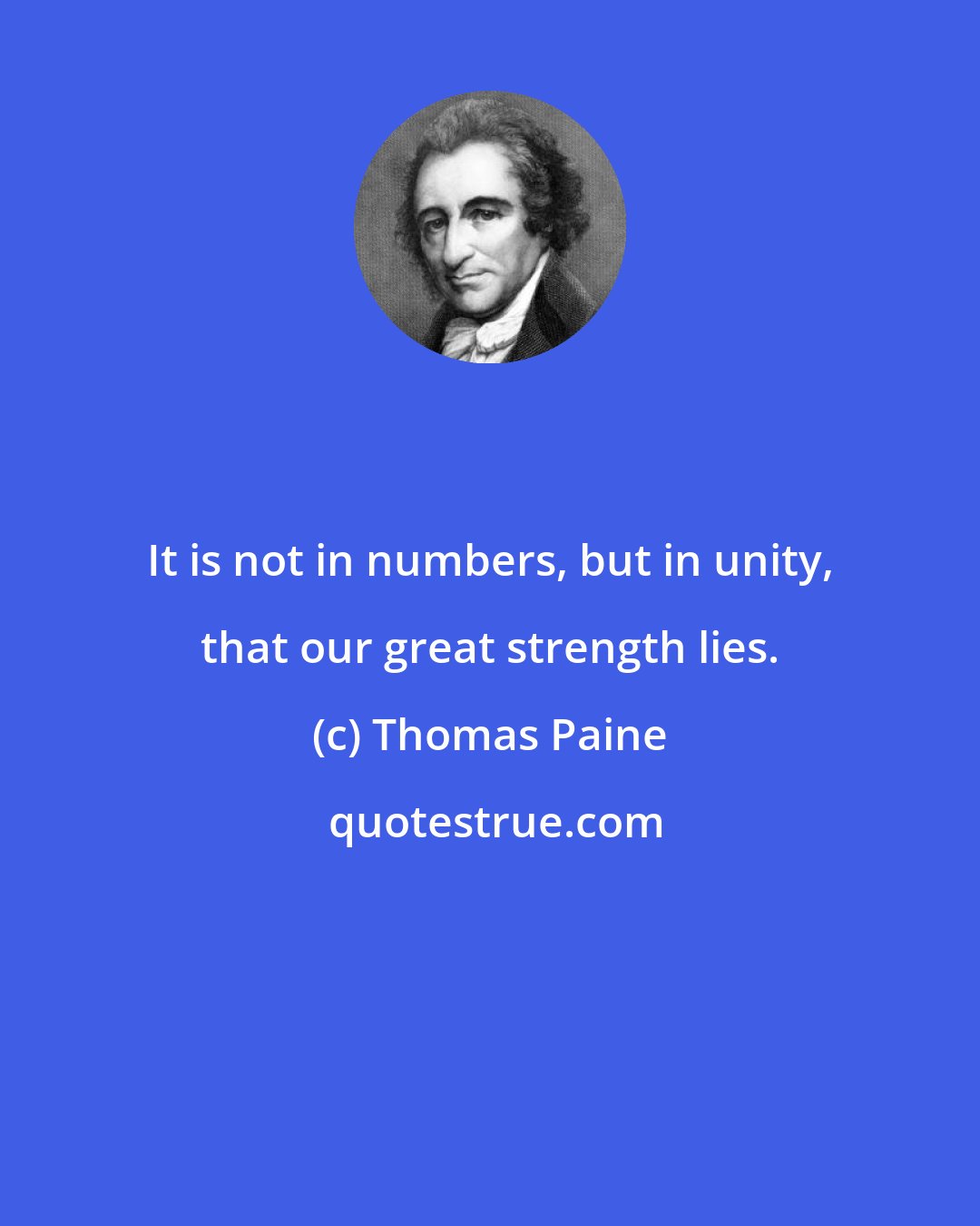 Thomas Paine: It is not in numbers, but in unity, that our great strength lies.