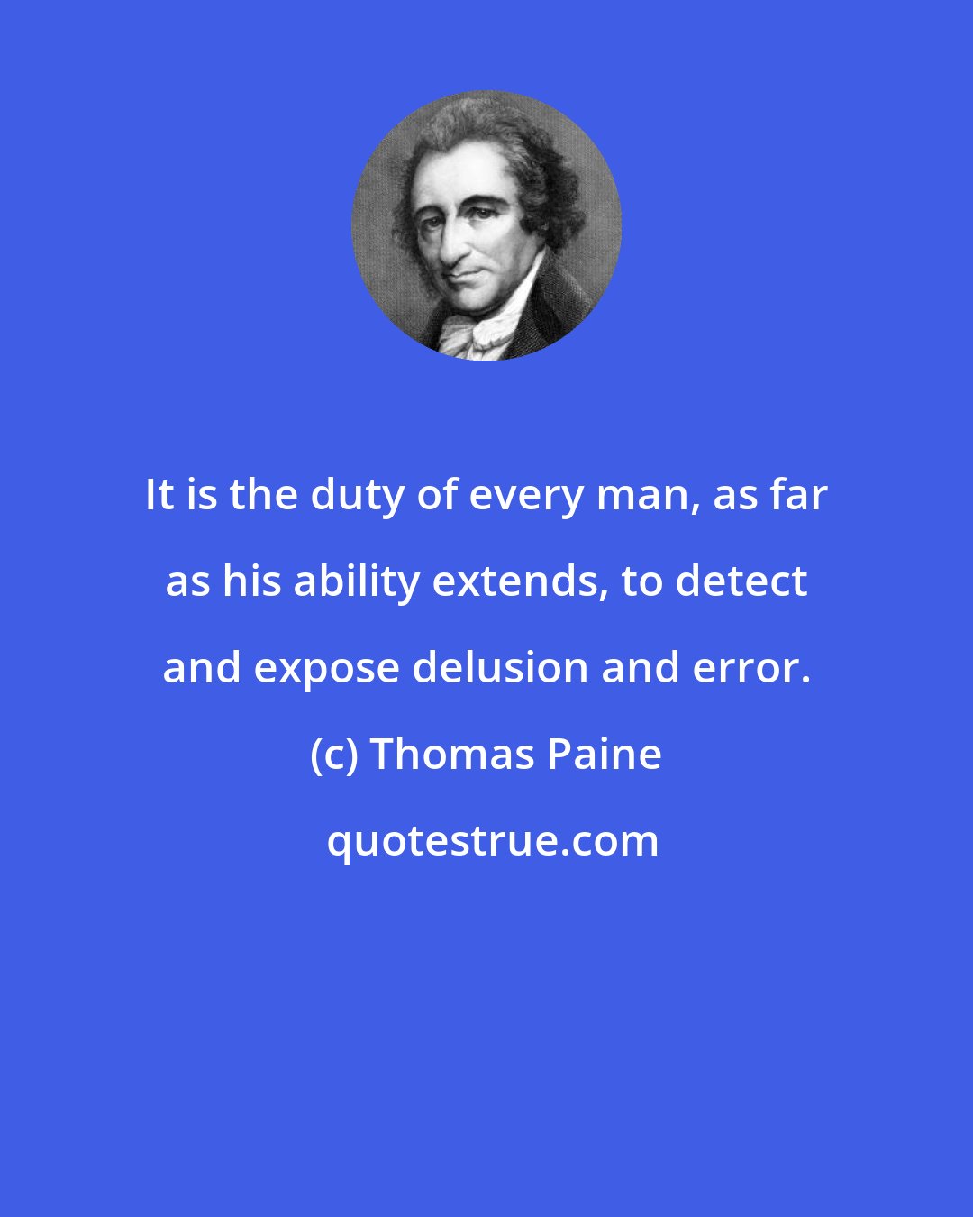 Thomas Paine: It is the duty of every man, as far as his ability extends, to detect and expose delusion and error.