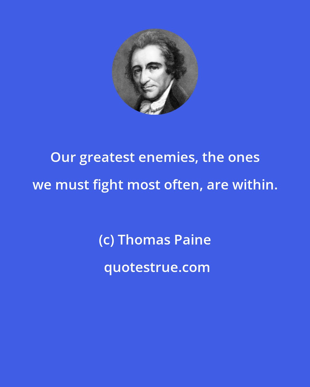 Thomas Paine: Our greatest enemies, the ones we must fight most often, are within.