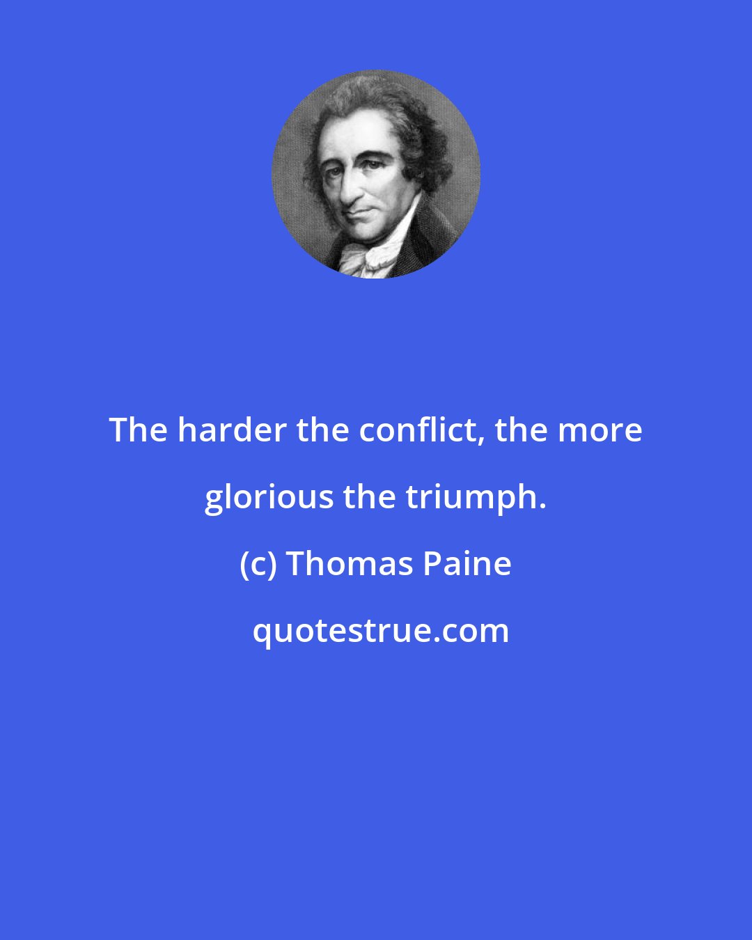 Thomas Paine: The harder the conflict, the more glorious the triumph.