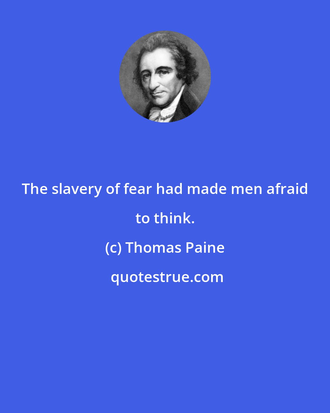 Thomas Paine: The slavery of fear had made men afraid to think.