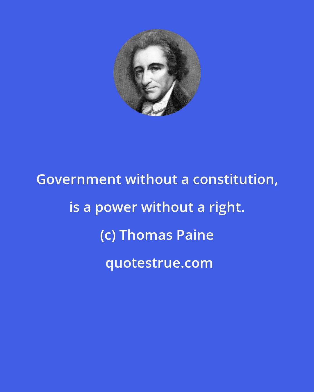 Thomas Paine: Government without a constitution, is a power without a right.