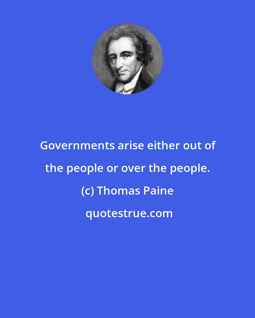 Thomas Paine: Governments arise either out of the people or over the people.