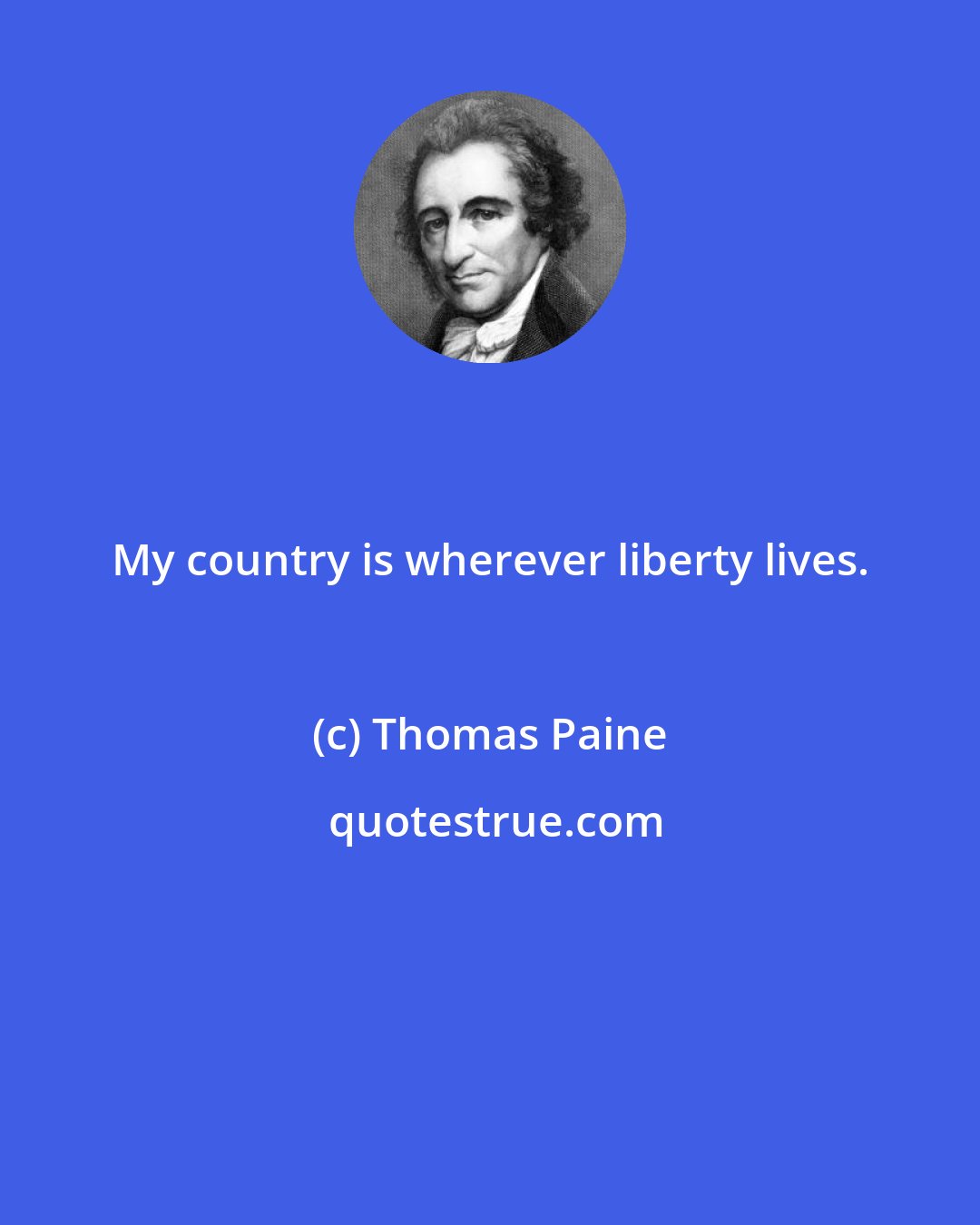 Thomas Paine: My country is wherever liberty lives.