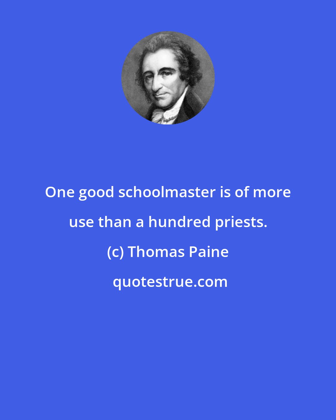 Thomas Paine: One good schoolmaster is of more use than a hundred priests.