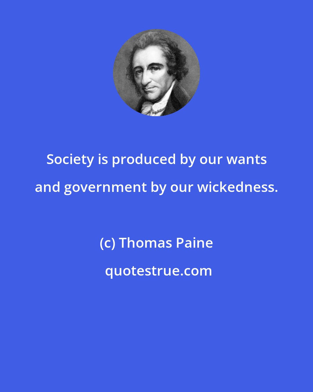 Thomas Paine: Society is produced by our wants and government by our wickedness.