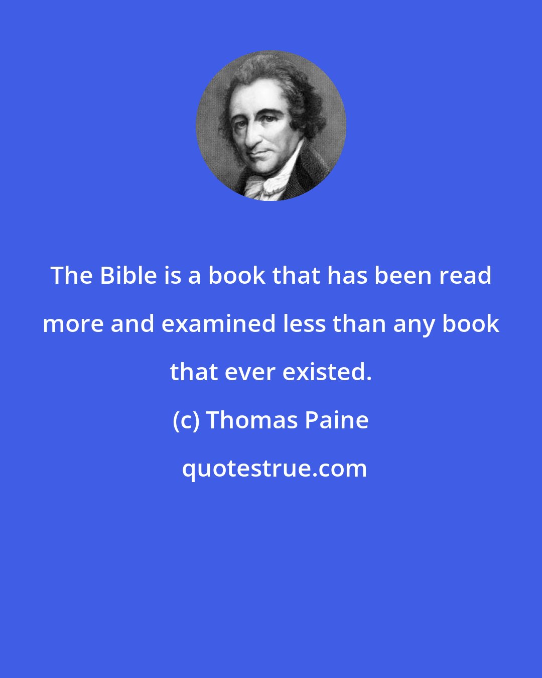 Thomas Paine: The Bible is a book that has been read more and examined less than any book that ever existed.