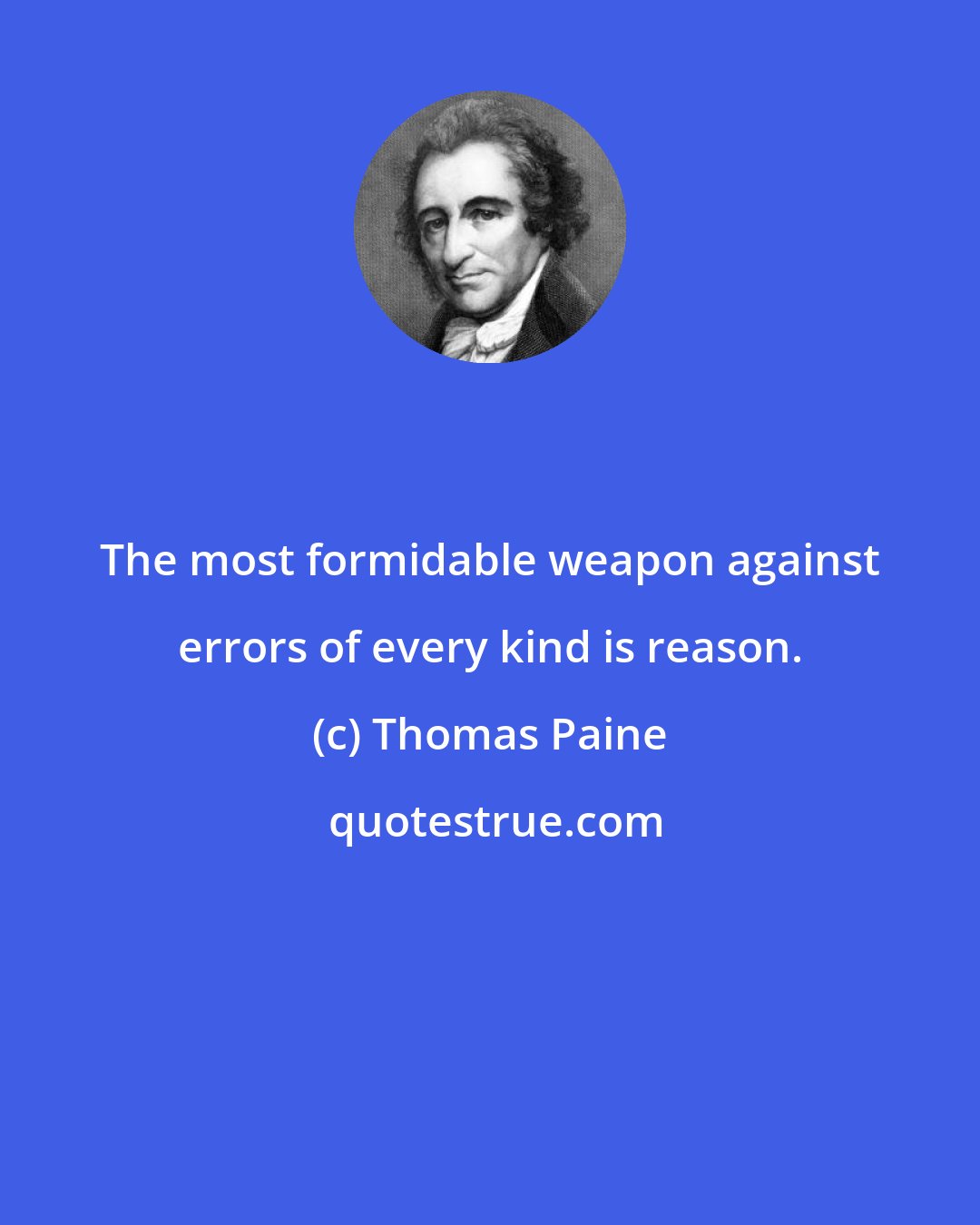 Thomas Paine: The most formidable weapon against errors of every kind is reason.