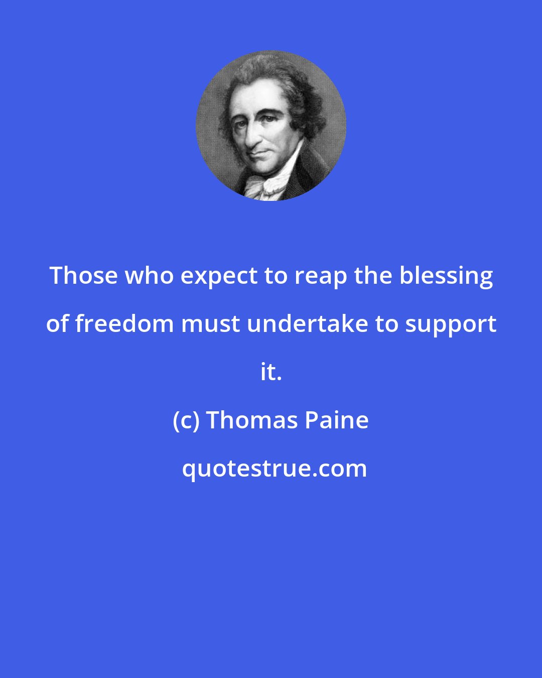 Thomas Paine: Those who expect to reap the blessing of freedom must undertake to support it.