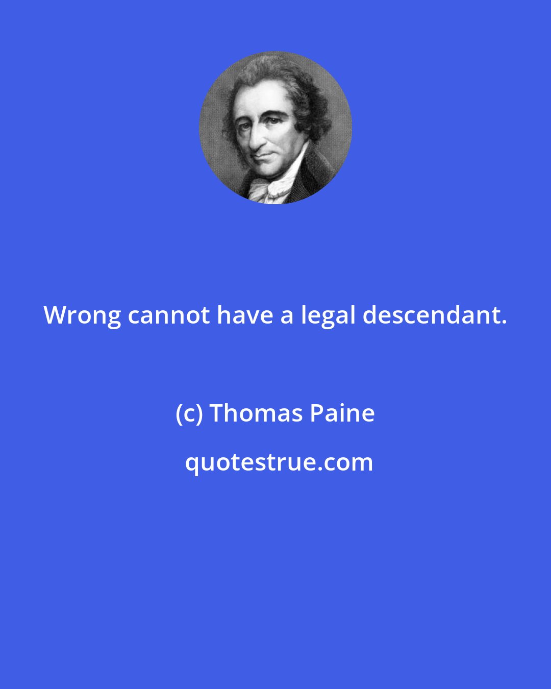 Thomas Paine: Wrong cannot have a legal descendant.