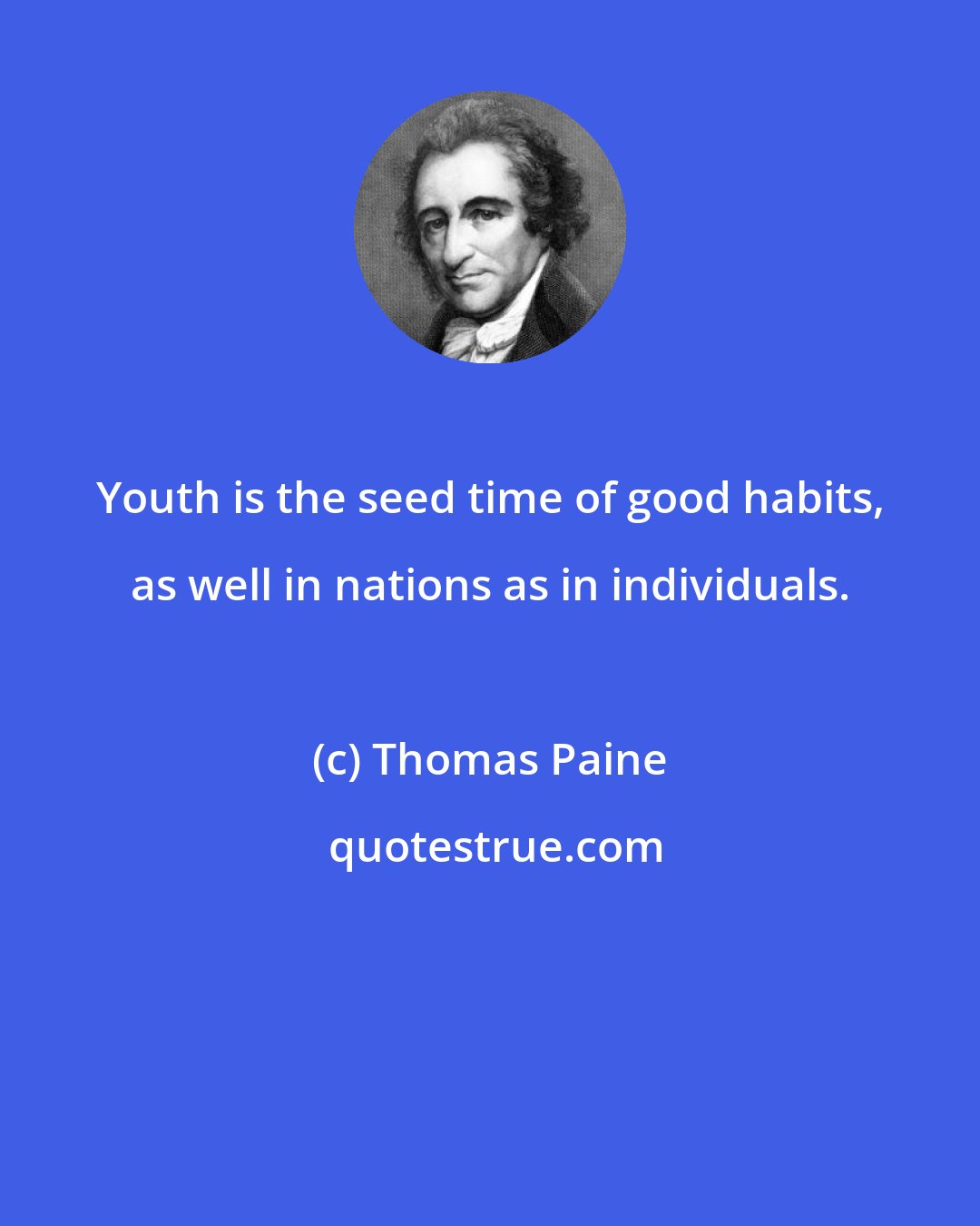 Thomas Paine: Youth is the seed time of good habits, as well in nations as in individuals.