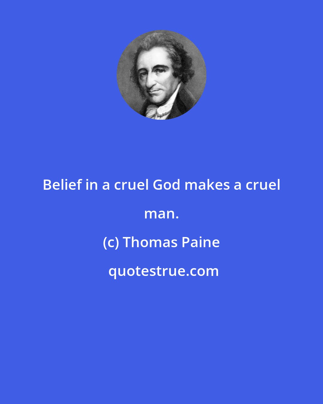 Thomas Paine: Belief in a cruel God makes a cruel man.