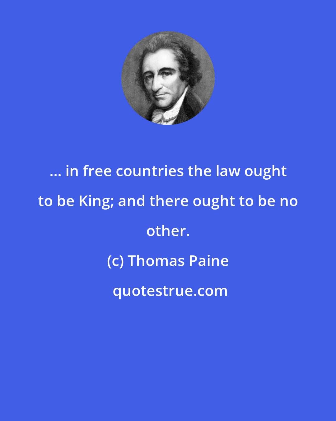 Thomas Paine: ... in free countries the law ought to be King; and there ought to be no other.