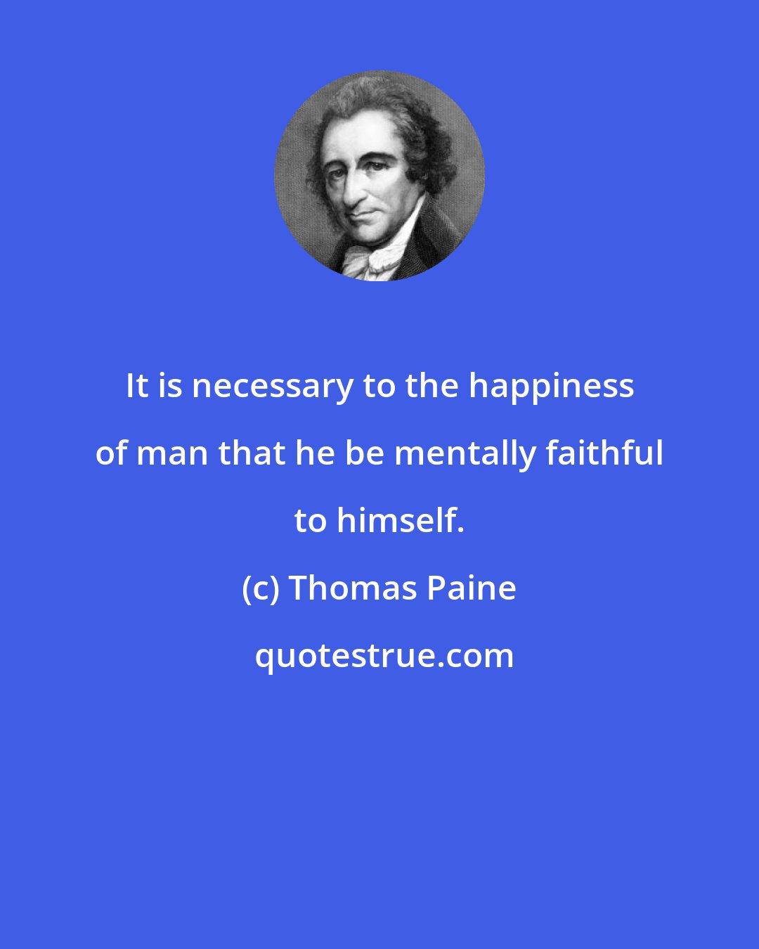 Thomas Paine: It is necessary to the happiness of man that he be mentally faithful to himself.