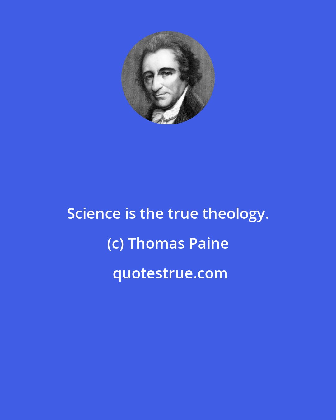 Thomas Paine: Science is the true theology.