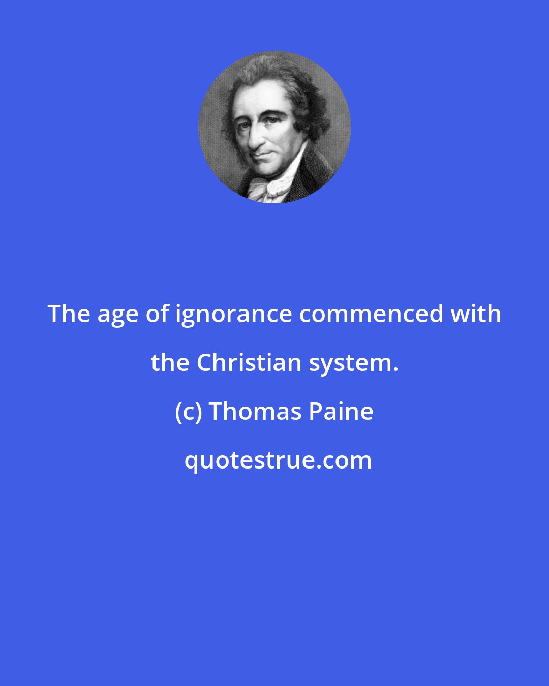 Thomas Paine: The age of ignorance commenced with the Christian system.