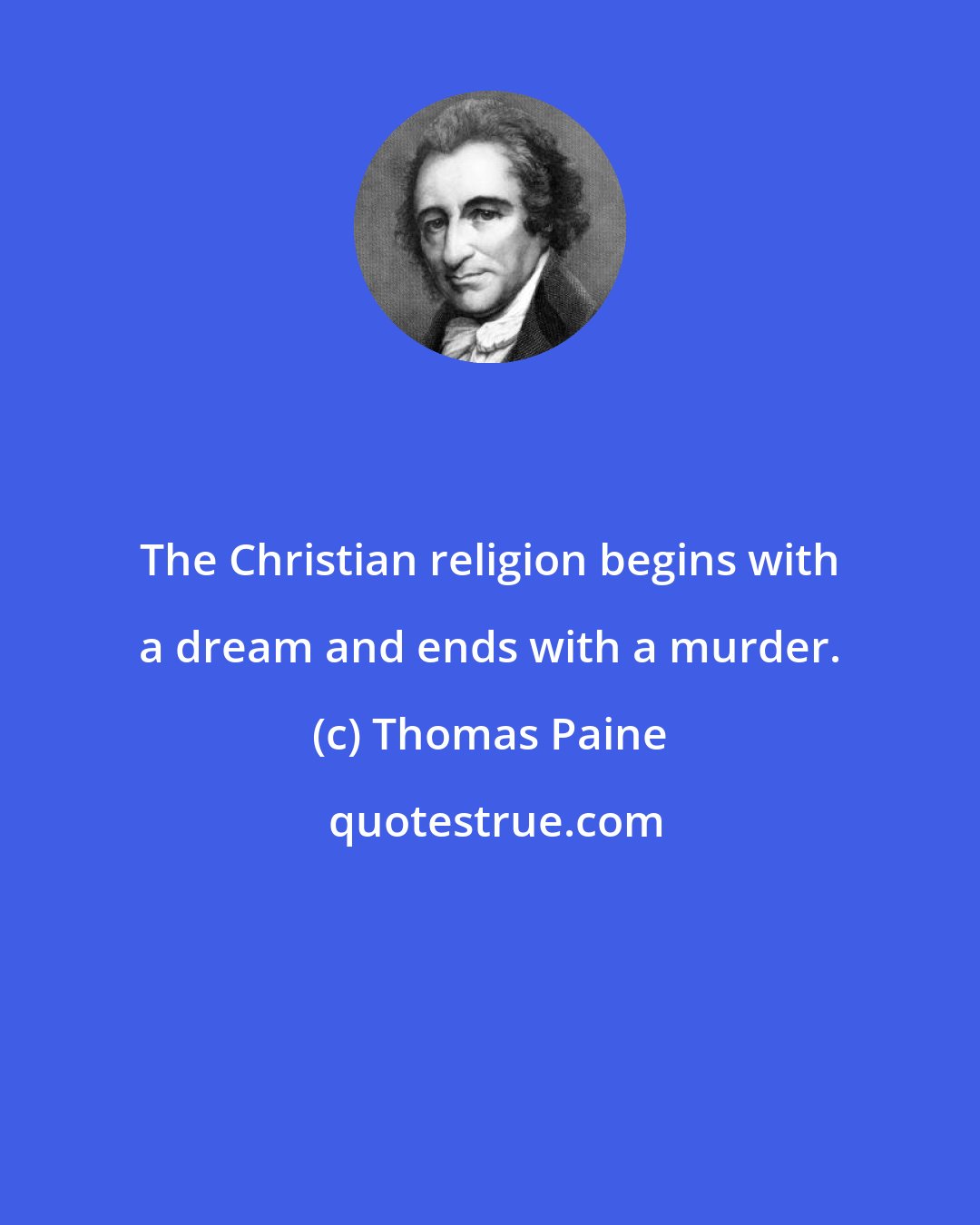 Thomas Paine: The Christian religion begins with a dream and ends with a murder.