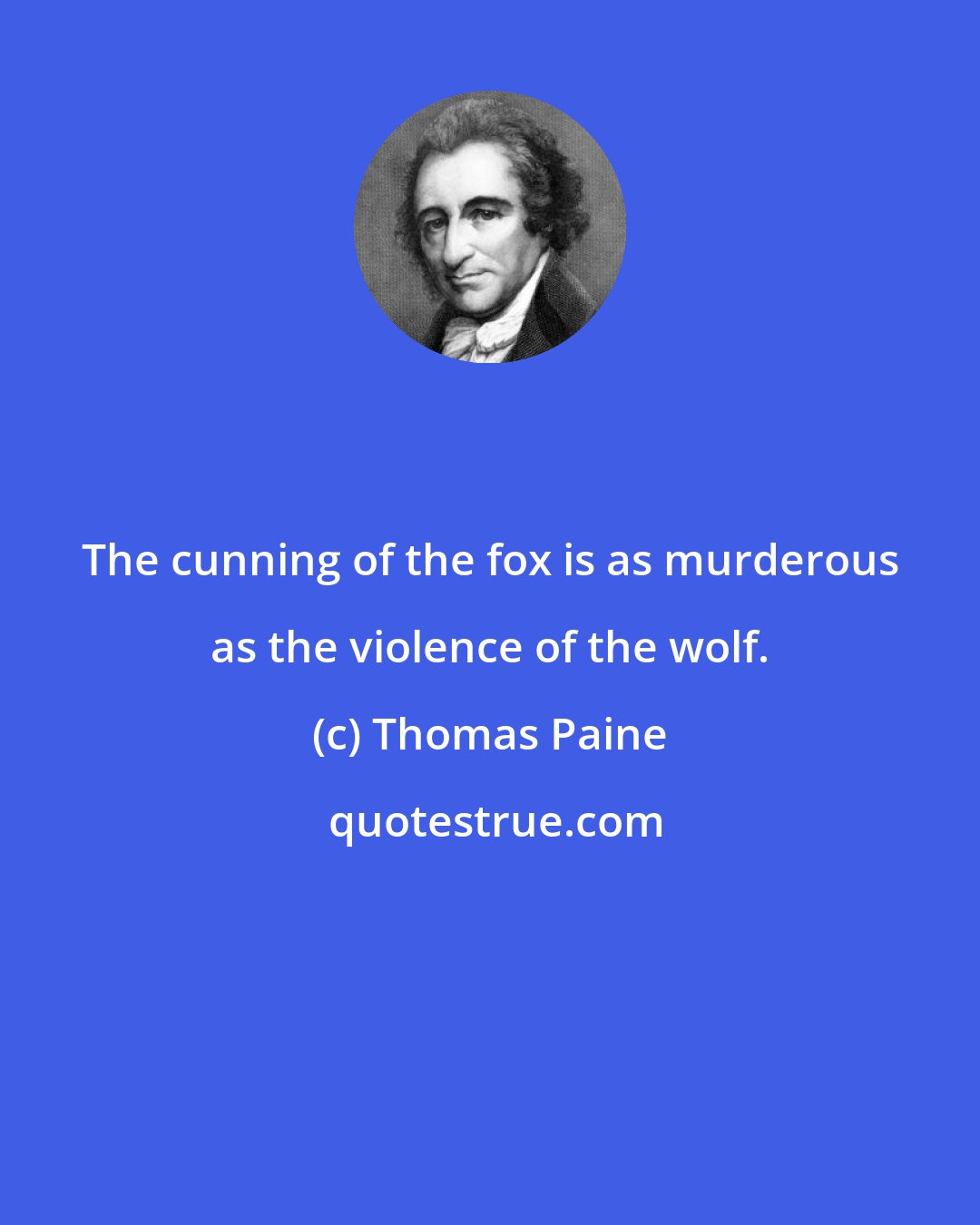 Thomas Paine: The cunning of the fox is as murderous as the violence of the wolf.