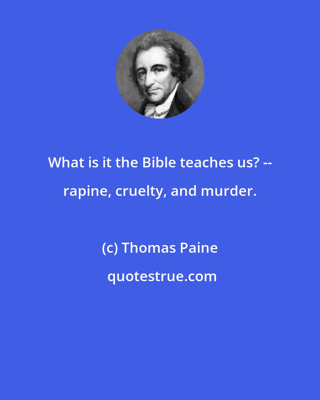 Thomas Paine: What is it the Bible teaches us? -- rapine, cruelty, and murder.