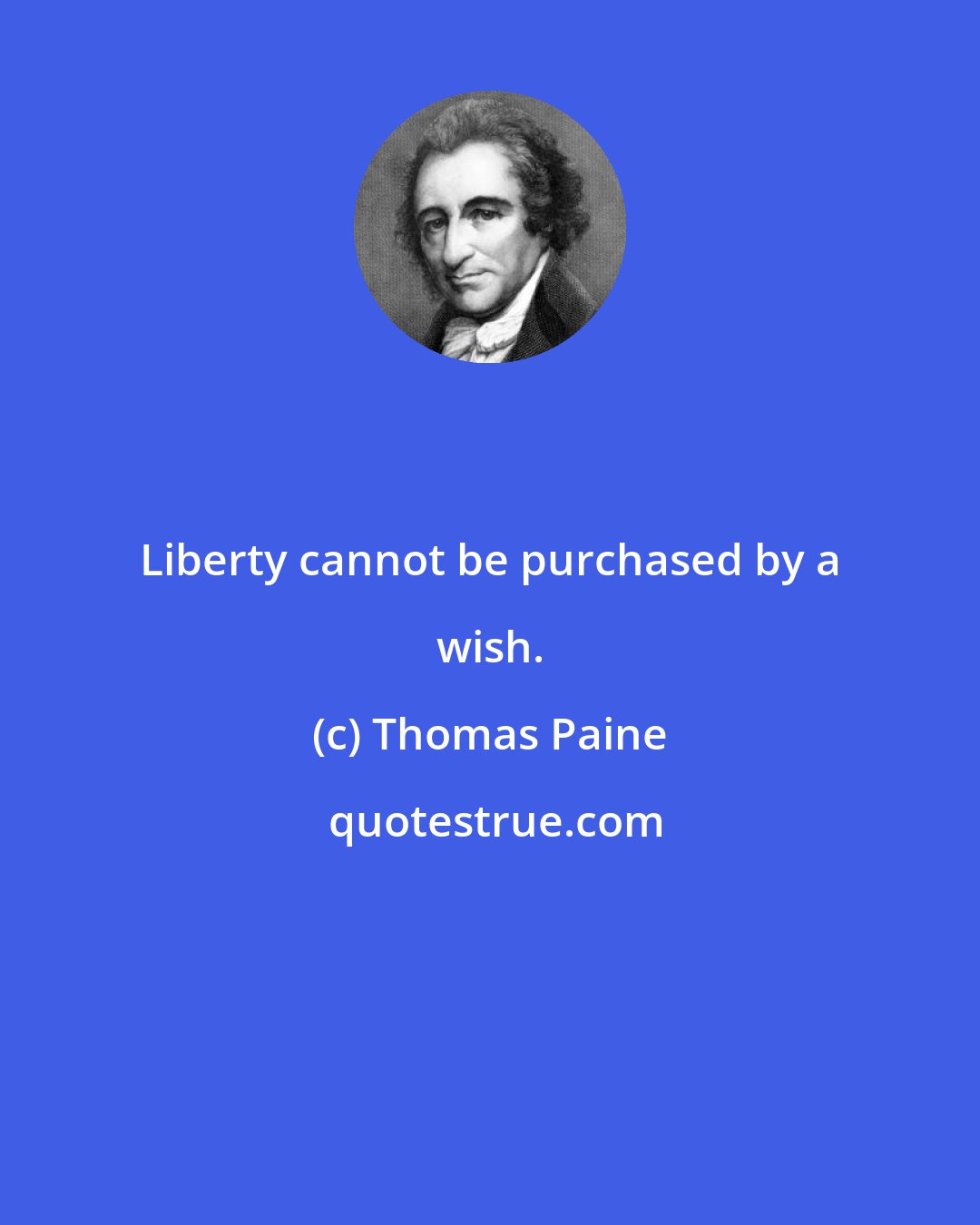 Thomas Paine: Liberty cannot be purchased by a wish.