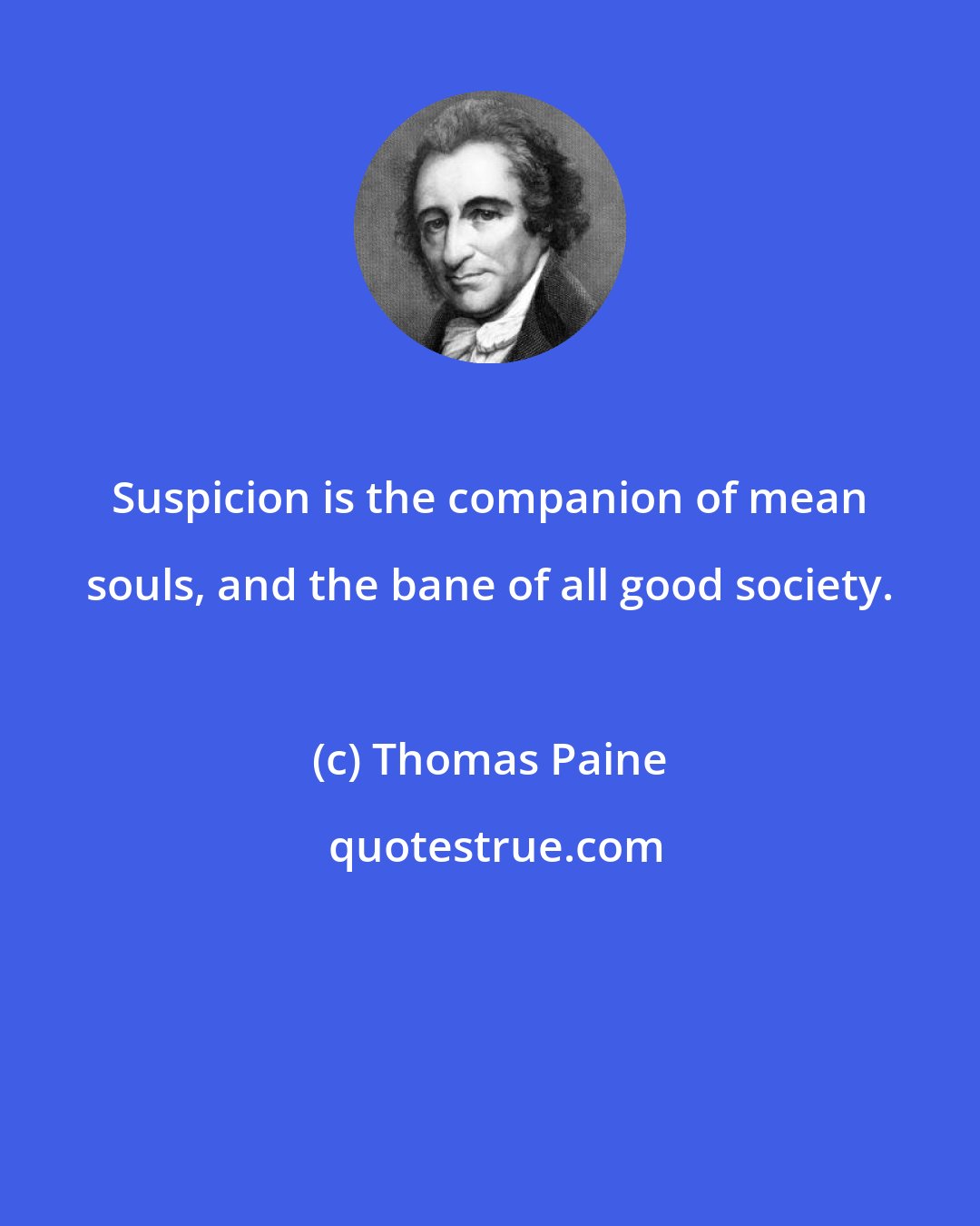 Thomas Paine: Suspicion is the companion of mean souls, and the bane of all good society.