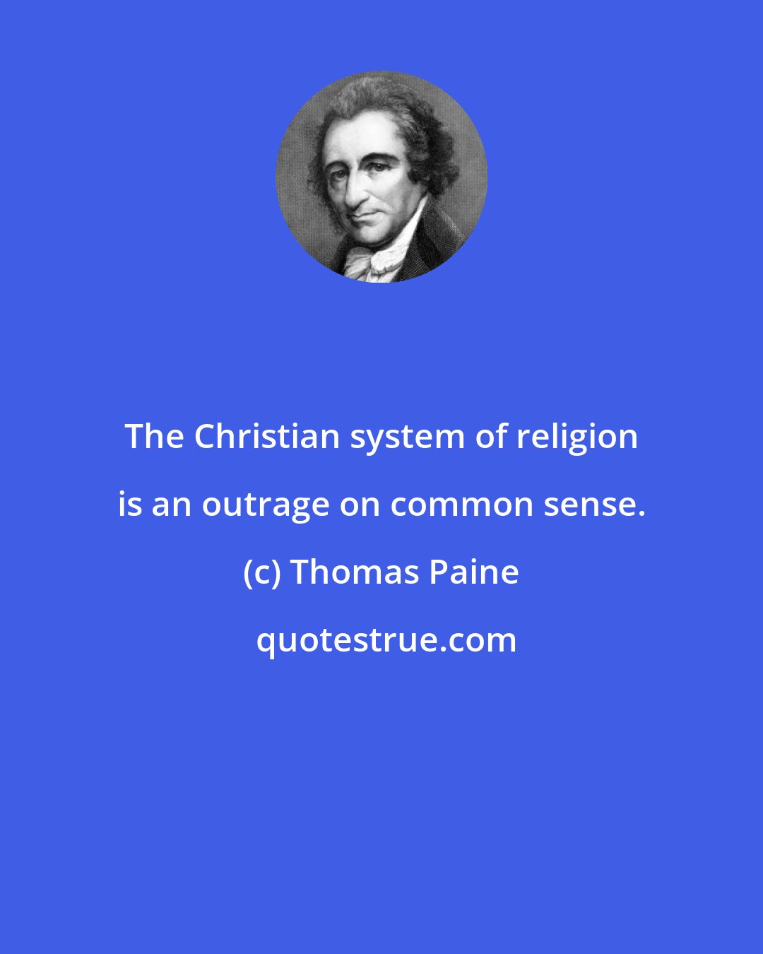 Thomas Paine: The Christian system of religion is an outrage on common sense.