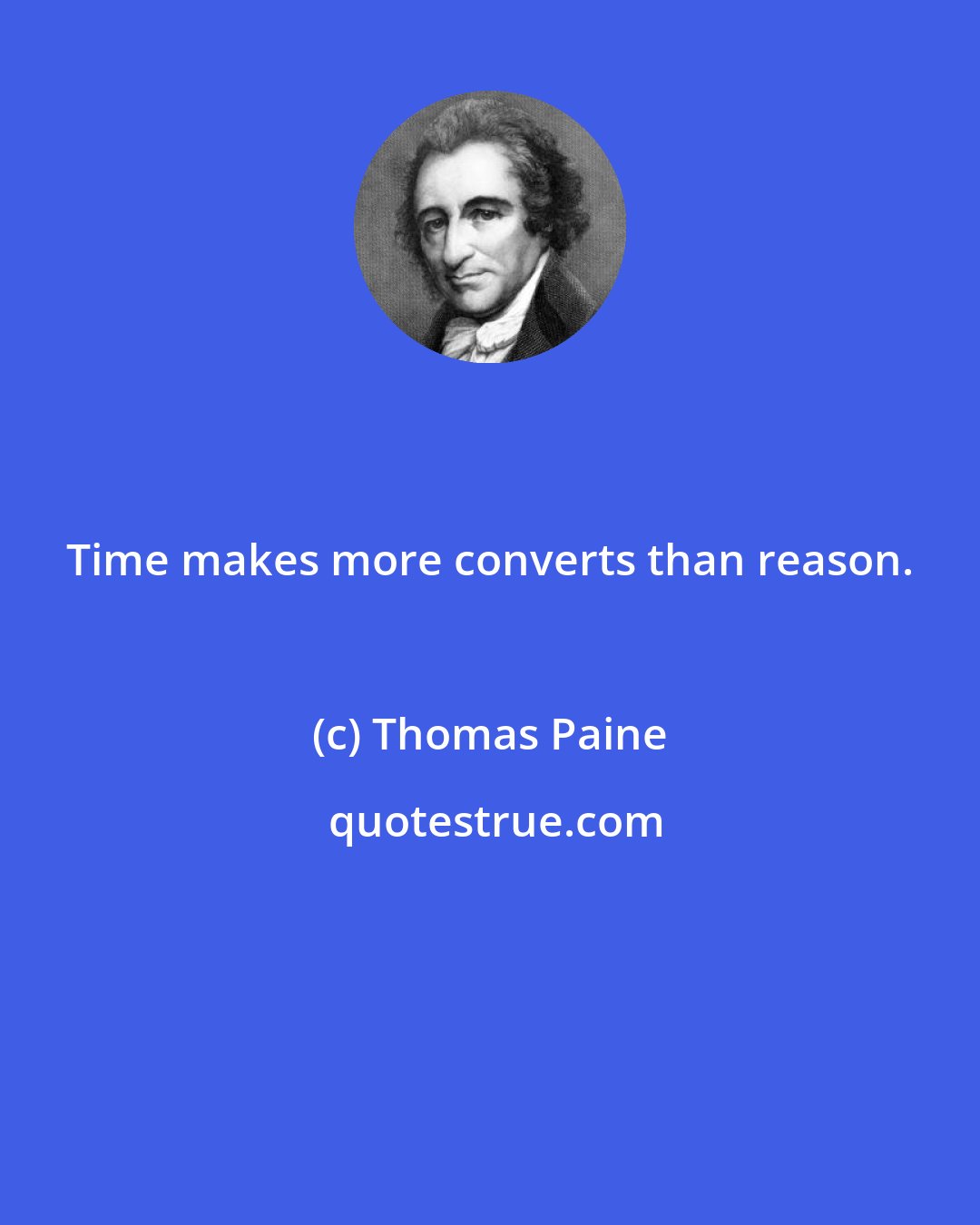 Thomas Paine: Time makes more converts than reason.