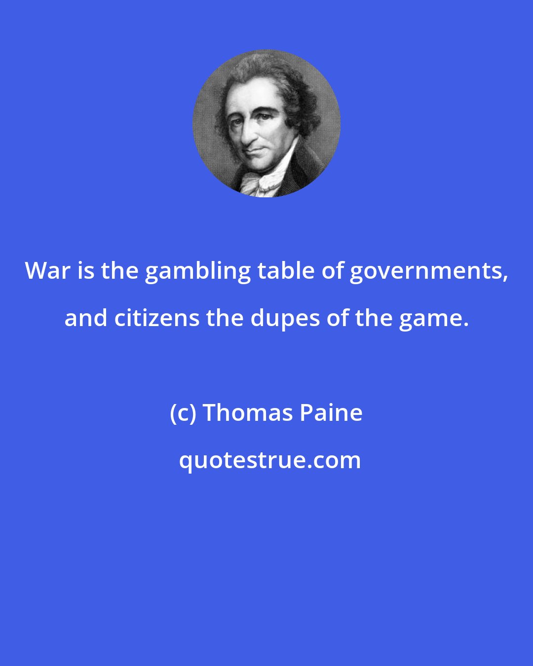 Thomas Paine: War is the gambling table of governments, and citizens the dupes of the game.