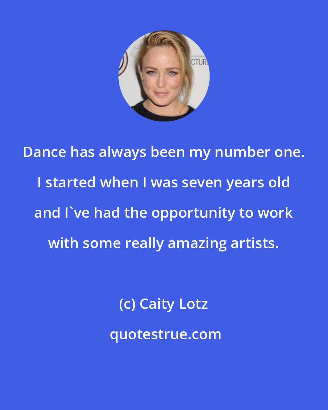 Caity Lotz: Dance has always been my number one. I started when I was seven years old and I've had the opportunity to work with some really amazing artists.