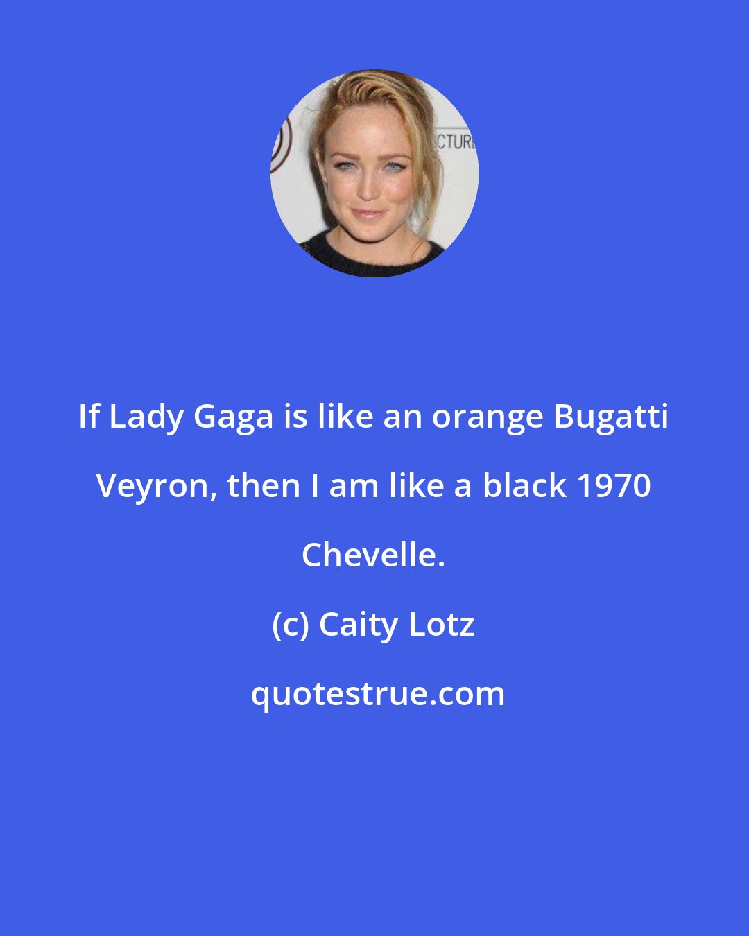 Caity Lotz: If Lady Gaga is like an orange Bugatti Veyron, then I am like a black 1970 Chevelle.