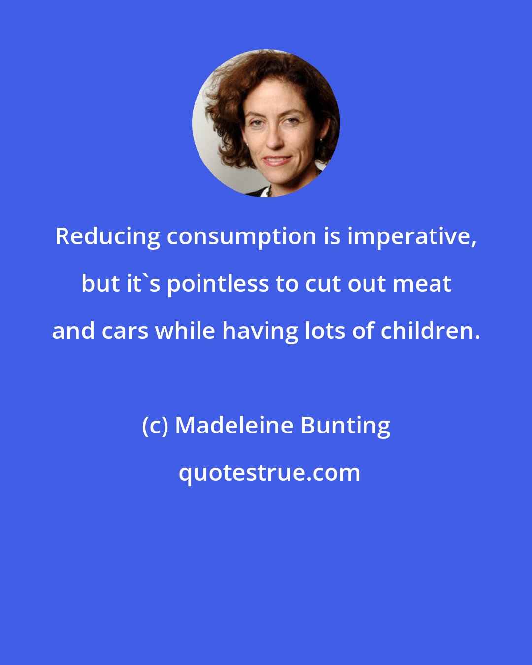 Madeleine Bunting: Reducing consumption is imperative, but it's pointless to cut out meat and cars while having lots of children.