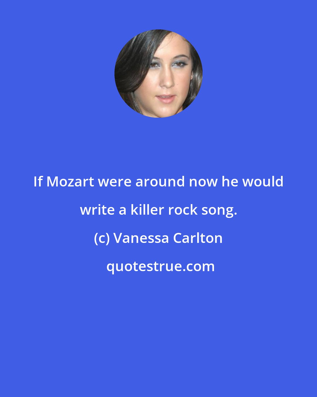 Vanessa Carlton: If Mozart were around now he would write a killer rock song.