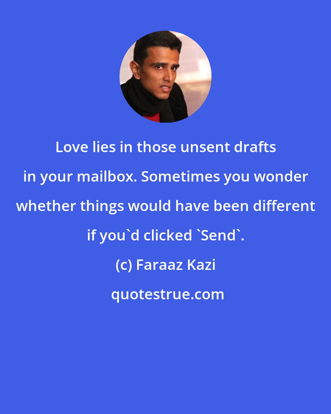 Faraaz Kazi: Love lies in those unsent drafts in your mailbox. Sometimes you wonder whether things would have been different if you'd clicked 'Send'.