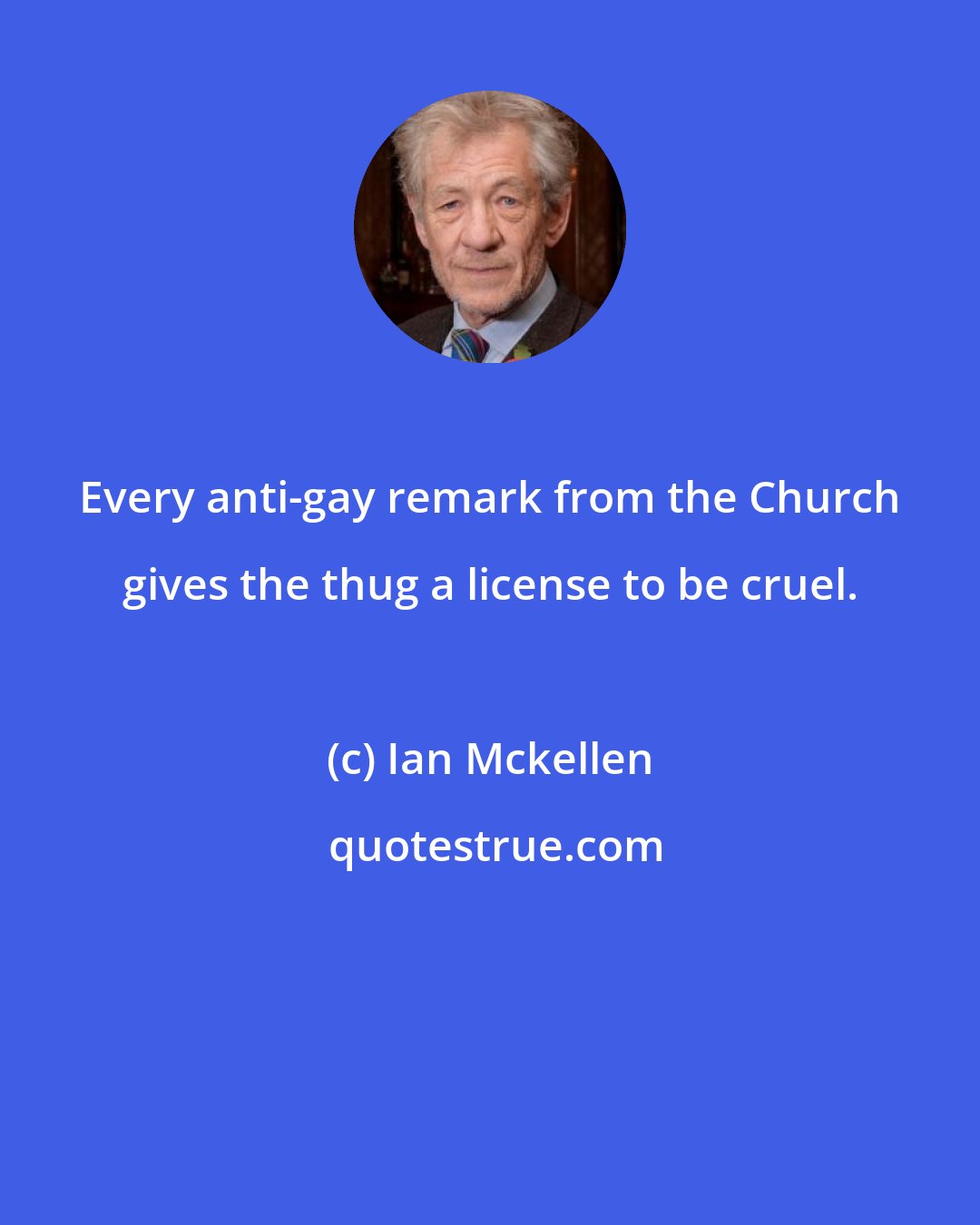 Ian Mckellen: Every anti-gay remark from the Church gives the thug a license to be cruel.