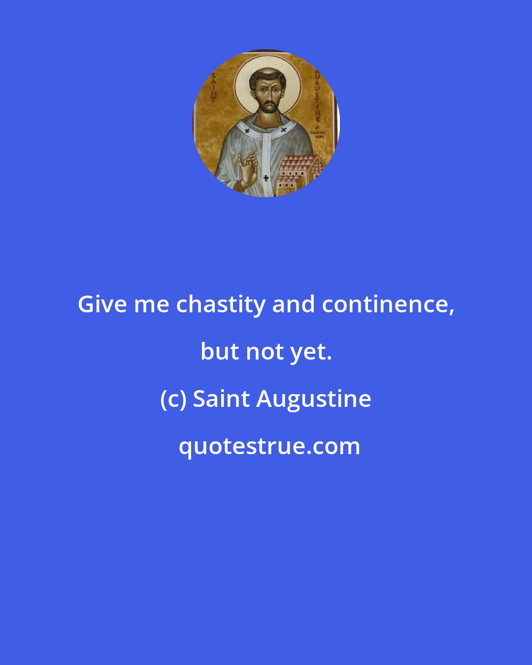Saint Augustine: Give me chastity and continence, but not yet.