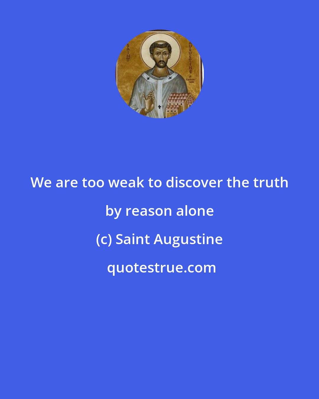 Saint Augustine: We are too weak to discover the truth by reason alone
