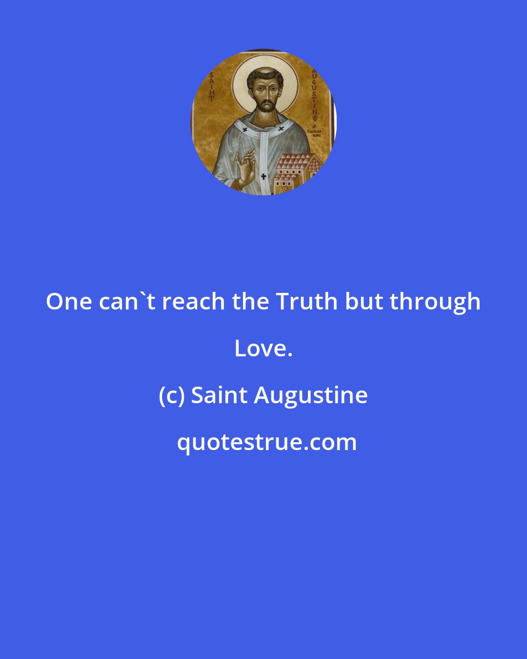 Saint Augustine: One can't reach the Truth but through Love.