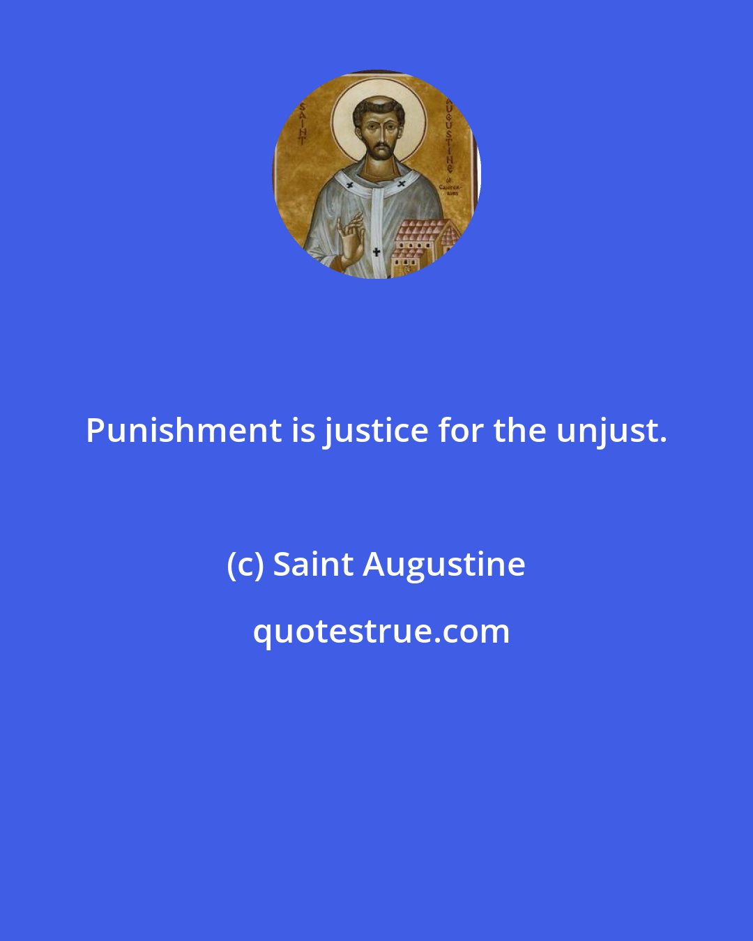 Saint Augustine: Punishment is justice for the unjust.