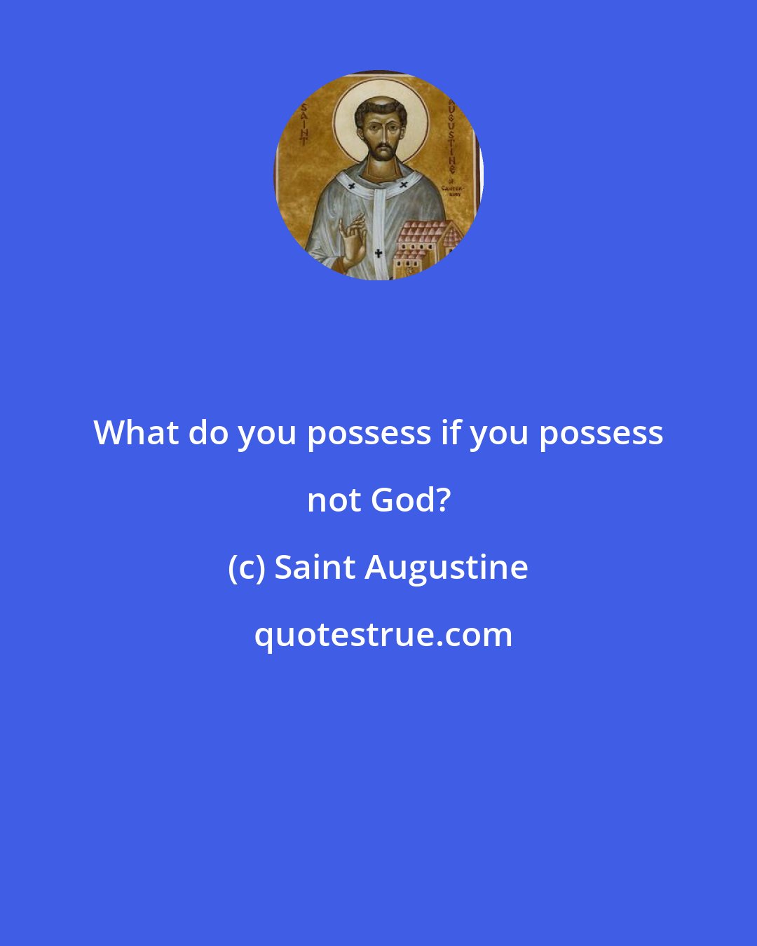 Saint Augustine: What do you possess if you possess not God?