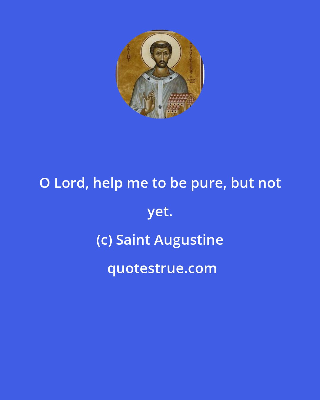 Saint Augustine: O Lord, help me to be pure, but not yet.