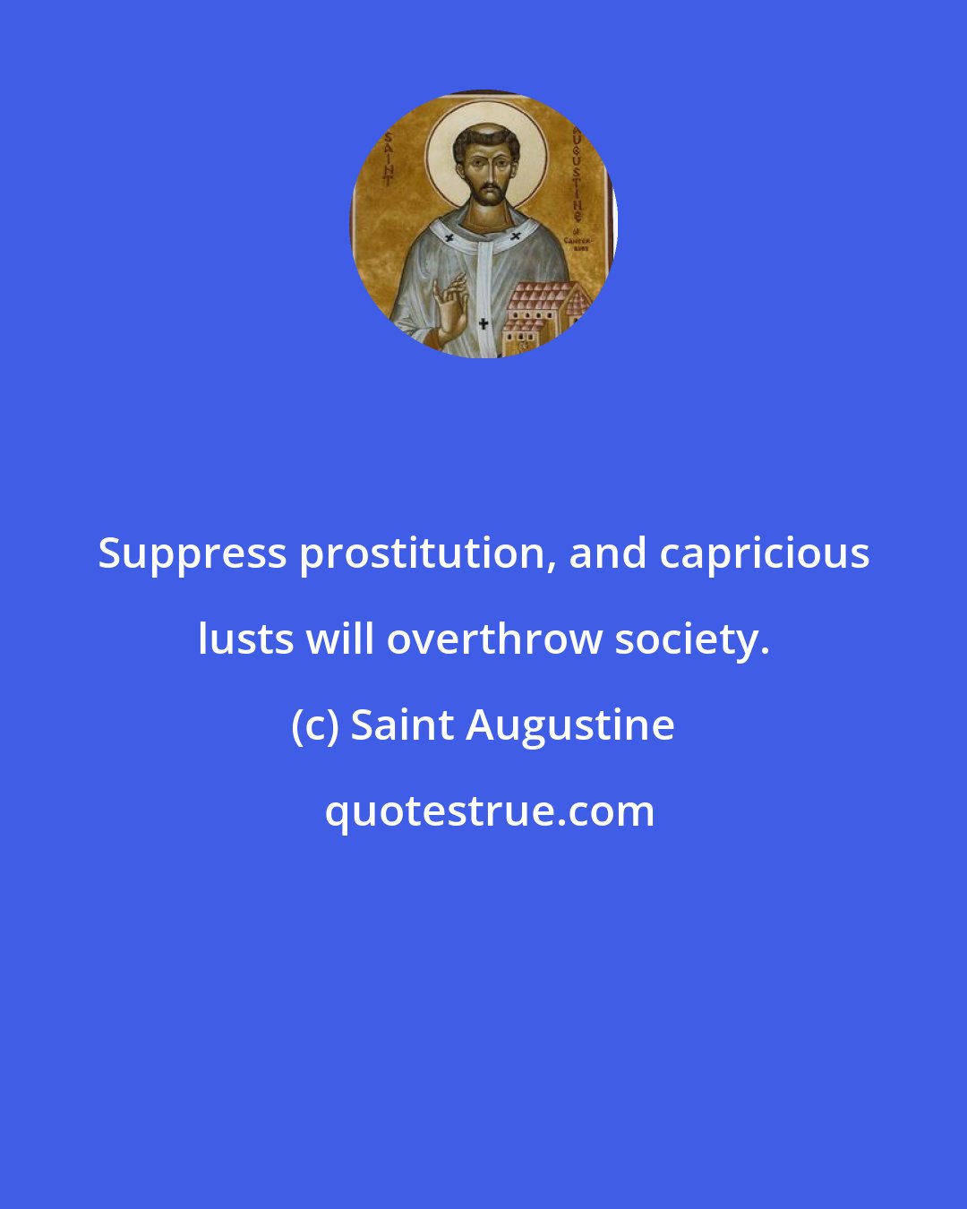 Saint Augustine: Suppress prostitution, and capricious lusts will overthrow society.