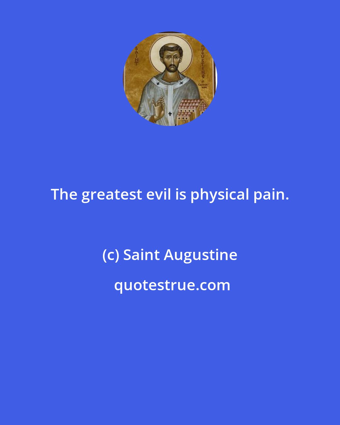Saint Augustine: The greatest evil is physical pain.