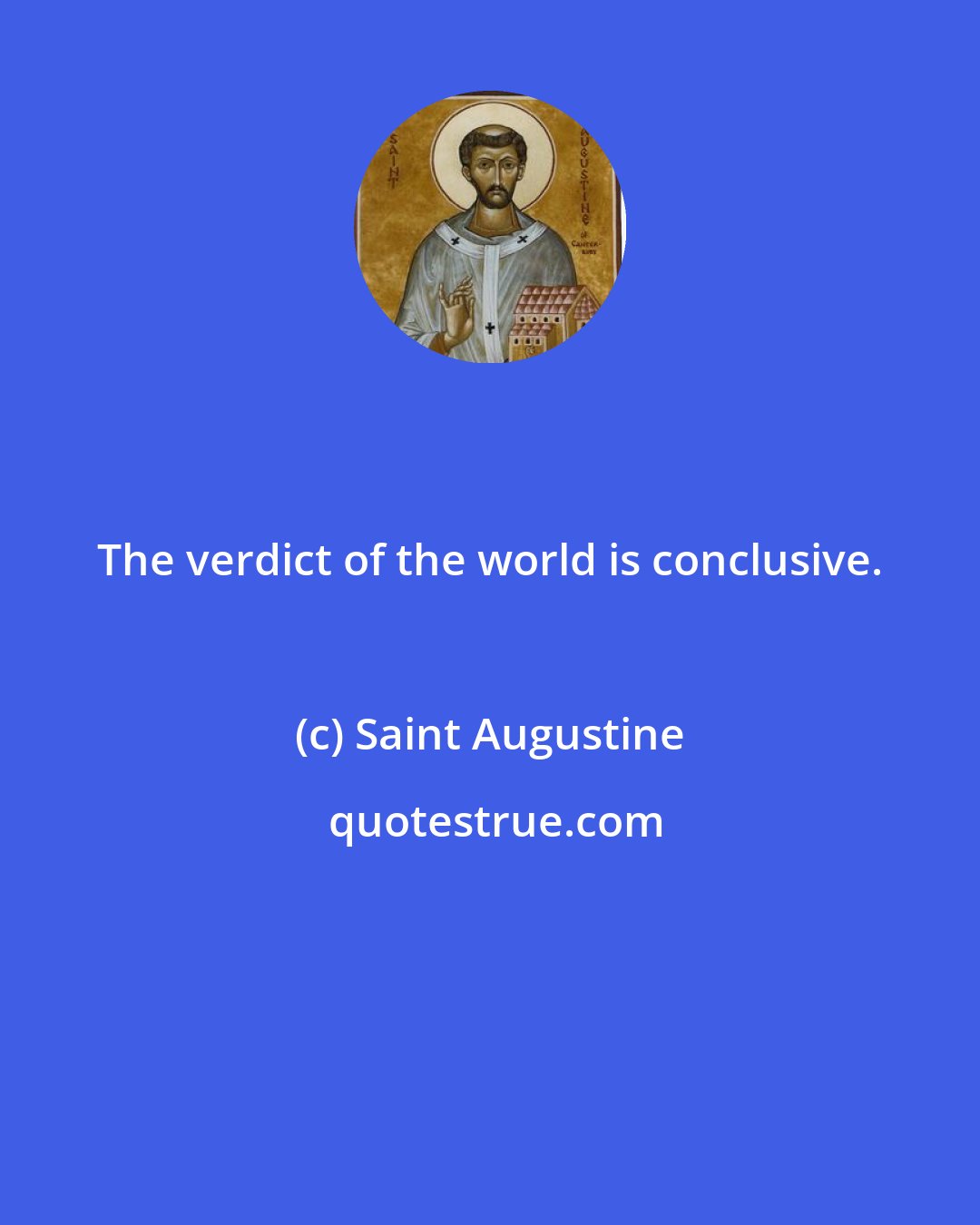 Saint Augustine: The verdict of the world is conclusive.
