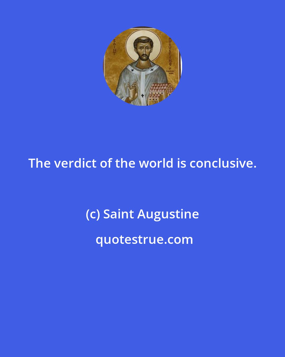 Saint Augustine: The verdict of the world is conclusive.