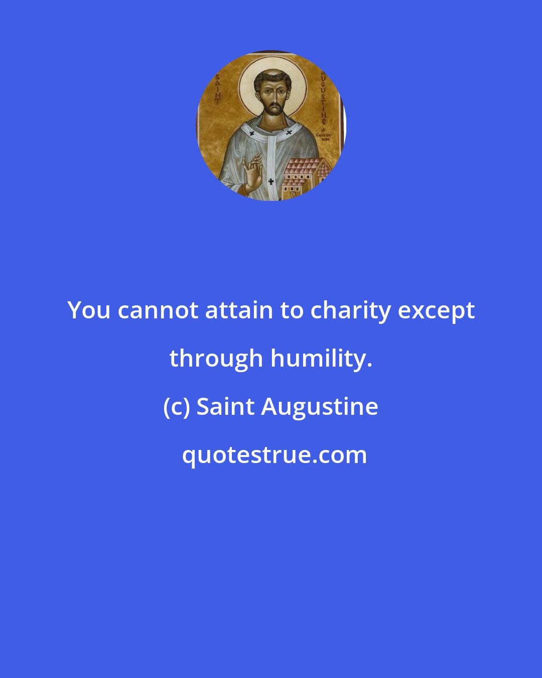 Saint Augustine: You cannot attain to charity except through humility.