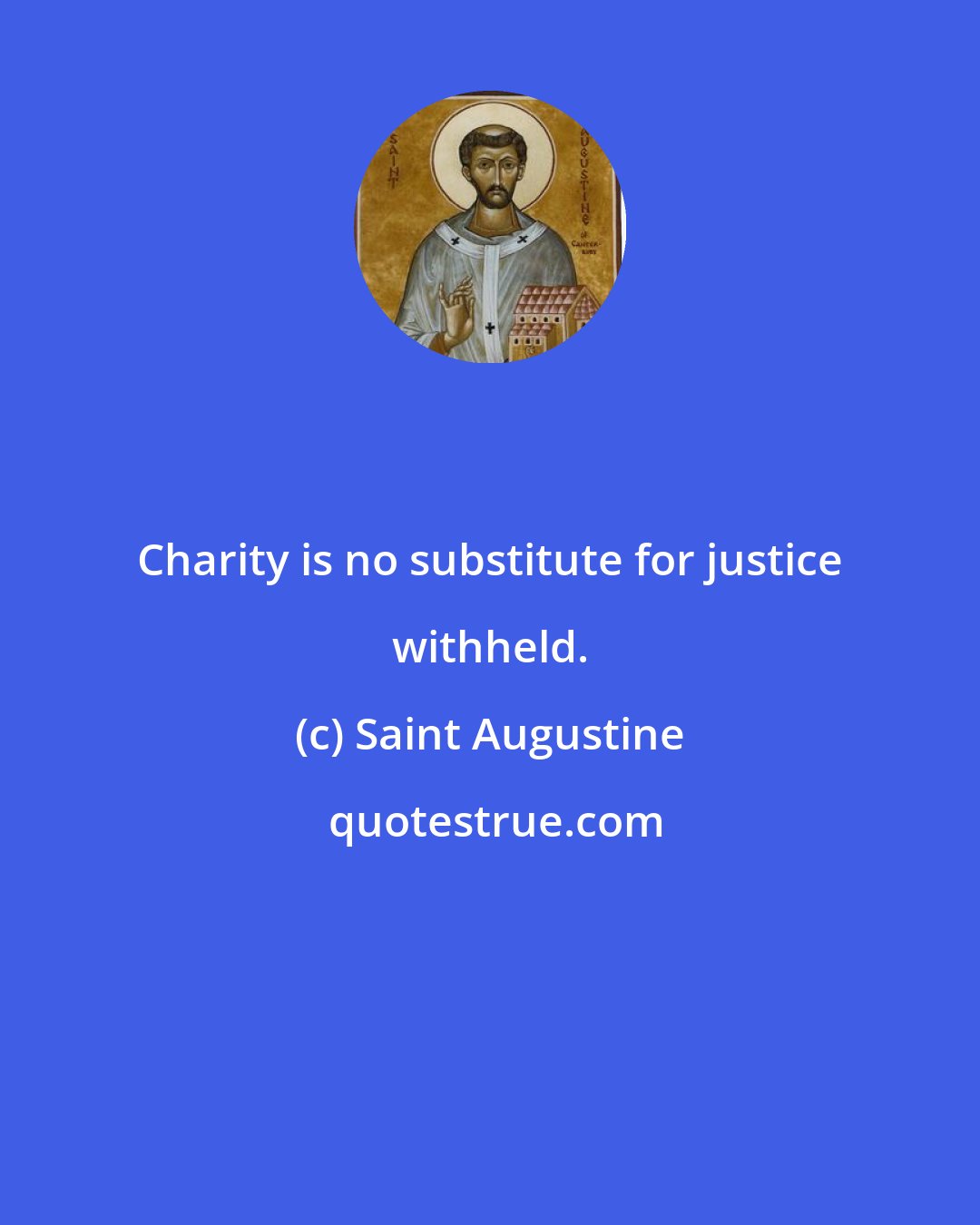 Saint Augustine: Charity is no substitute for justice withheld.