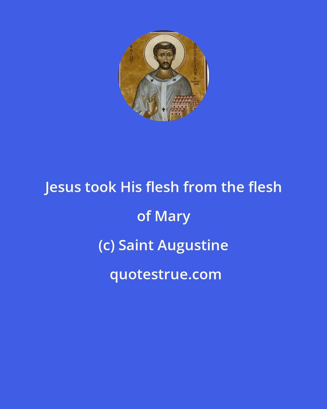 Saint Augustine: Jesus took His flesh from the flesh of Mary
