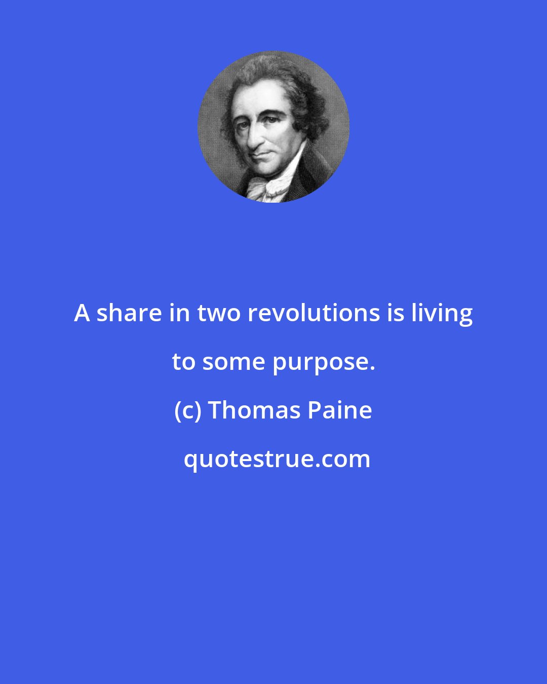 Thomas Paine: A share in two revolutions is living to some purpose.