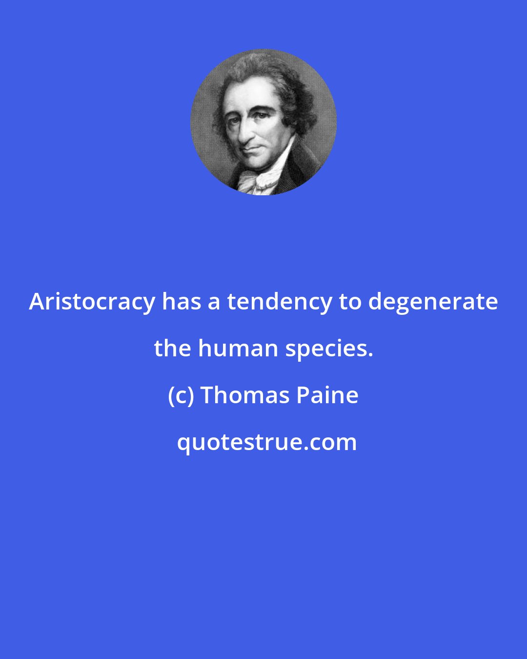 Thomas Paine: Aristocracy has a tendency to degenerate the human species.