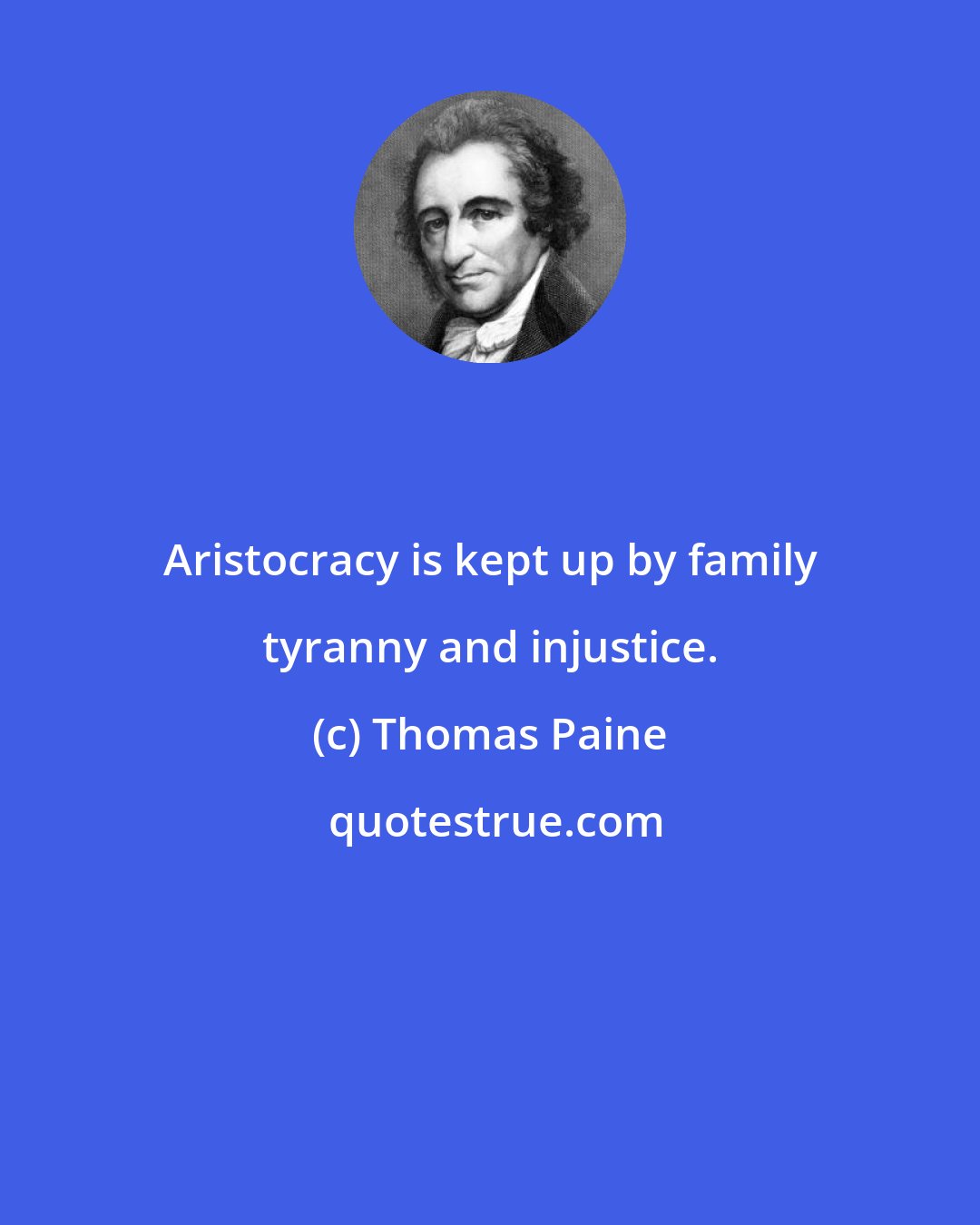 Thomas Paine: Aristocracy is kept up by family tyranny and injustice.